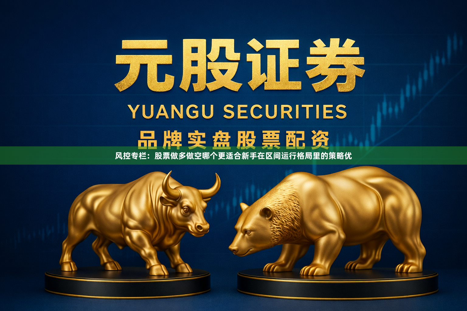 风控专栏：股票做多做空哪个更适合新手在区间运行格局里的策略优